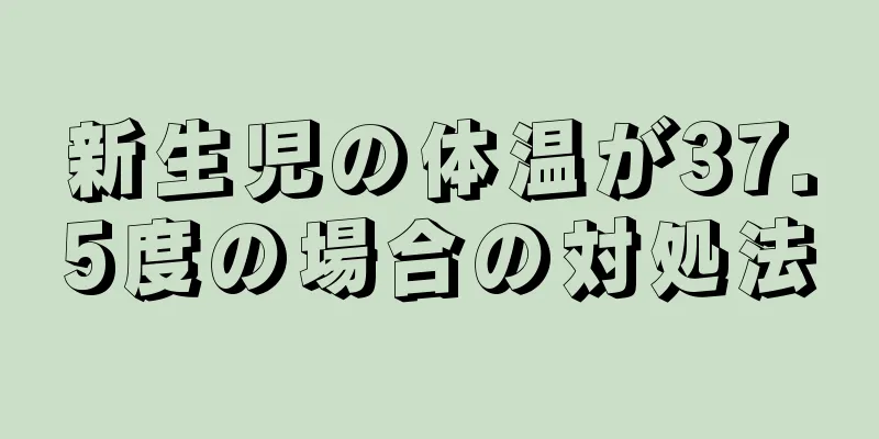 新生児の体温が37.5度の場合の対処法