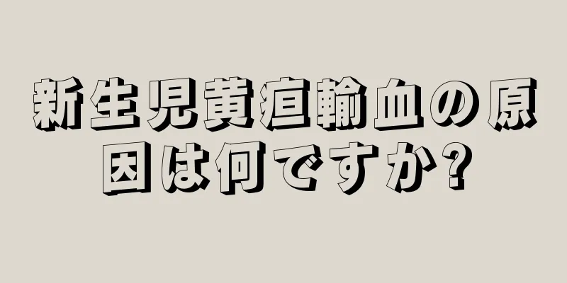 新生児黄疸輸血の原因は何ですか?