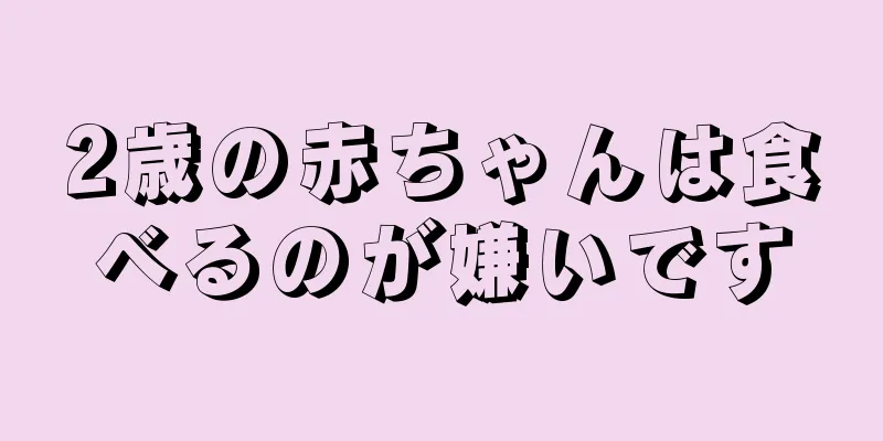 2歳の赤ちゃんは食べるのが嫌いです