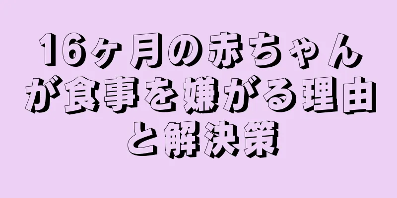 16ヶ月の赤ちゃんが食事を嫌がる理由と解決策
