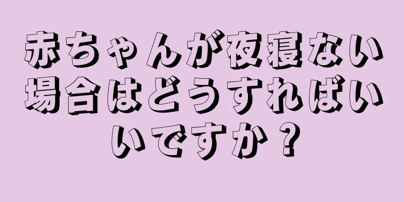 赤ちゃんが夜寝ない場合はどうすればいいですか？