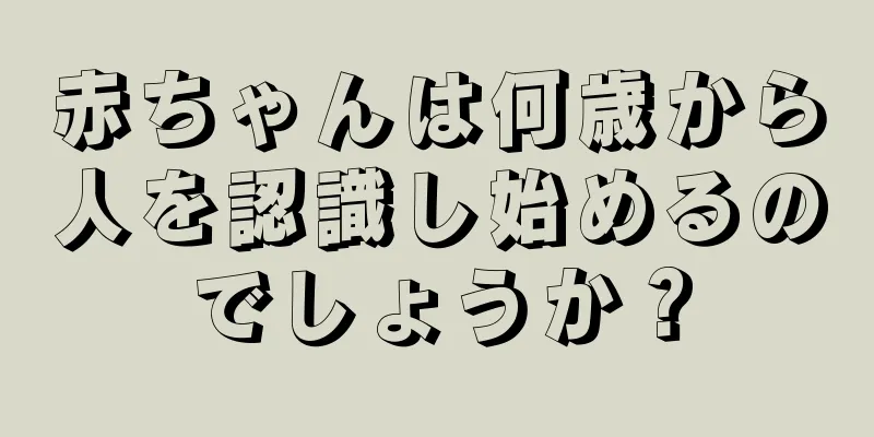 赤ちゃんは何歳から人を認識し始めるのでしょうか？