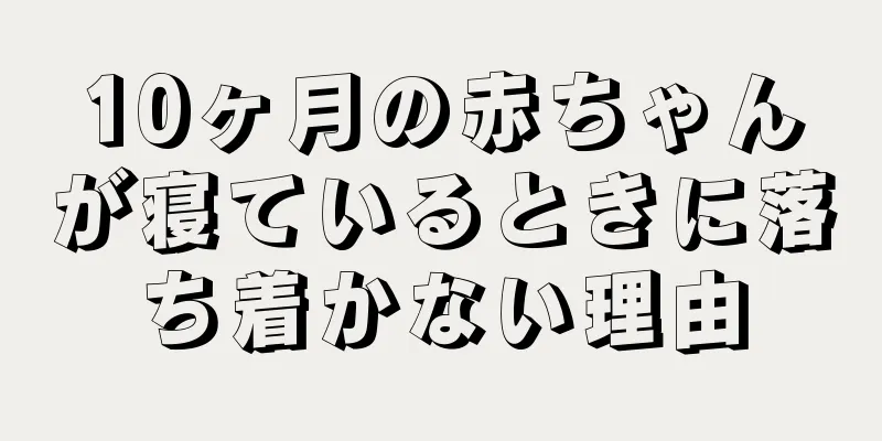 10ヶ月の赤ちゃんが寝ているときに落ち着かない理由
