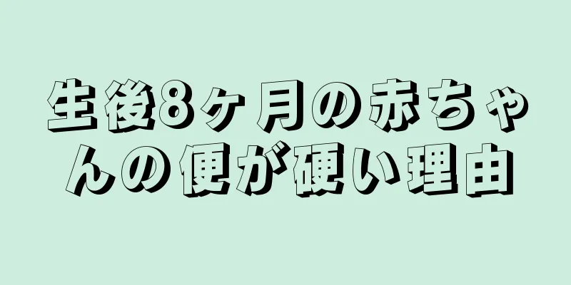 生後8ヶ月の赤ちゃんの便が硬い理由