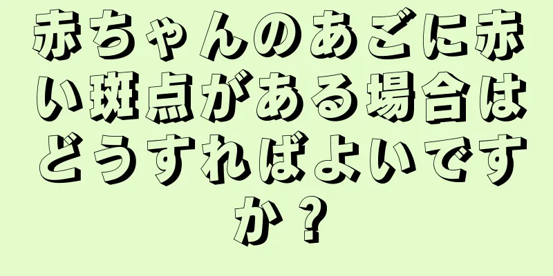 赤ちゃんのあごに赤い斑点がある場合はどうすればよいですか？