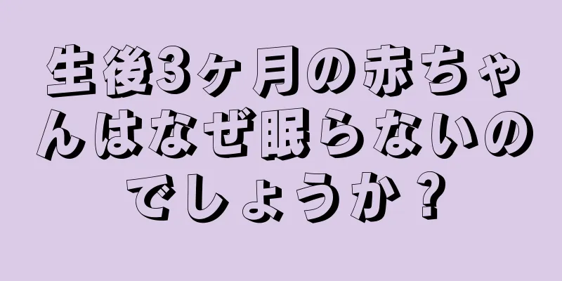 生後3ヶ月の赤ちゃんはなぜ眠らないのでしょうか？