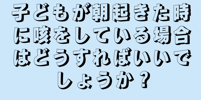 子どもが朝起きた時に咳をしている場合はどうすればいいでしょうか？