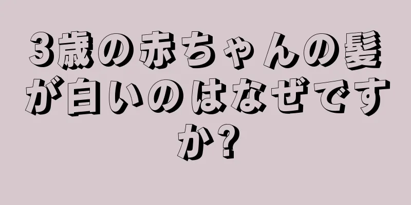 3歳の赤ちゃんの髪が白いのはなぜですか?