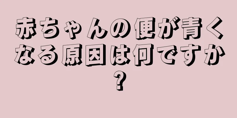 赤ちゃんの便が青くなる原因は何ですか?