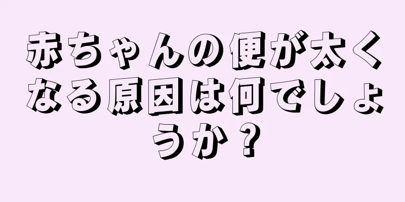 赤ちゃんの便が太くなる原因は何でしょうか？