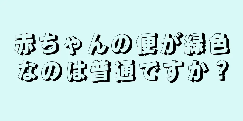 赤ちゃんの便が緑色なのは普通ですか？