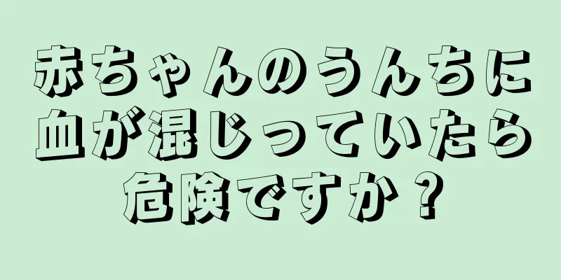 赤ちゃんのうんちに血が混じっていたら危険ですか？