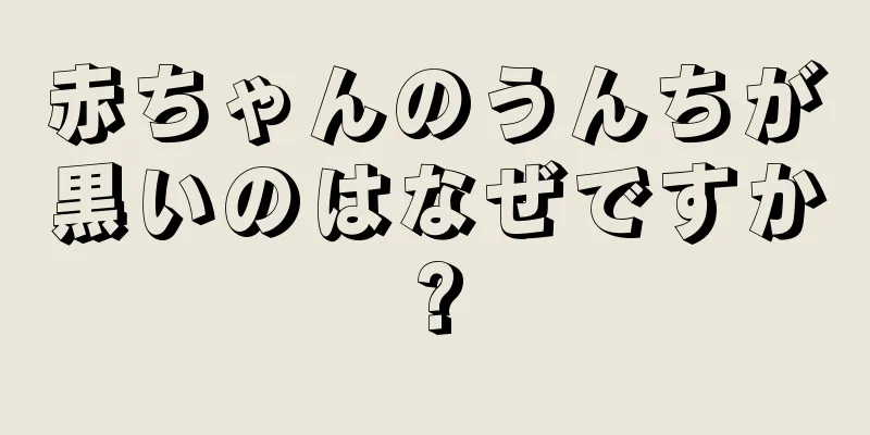 赤ちゃんのうんちが黒いのはなぜですか?