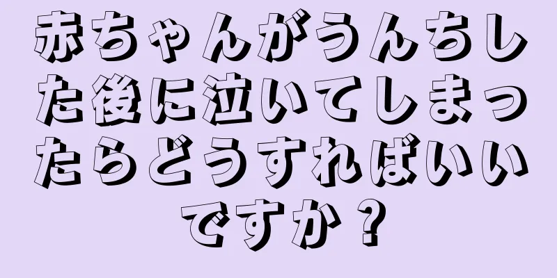 赤ちゃんがうんちした後に泣いてしまったらどうすればいいですか？