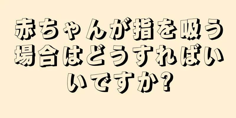 赤ちゃんが指を吸う場合はどうすればいいですか?