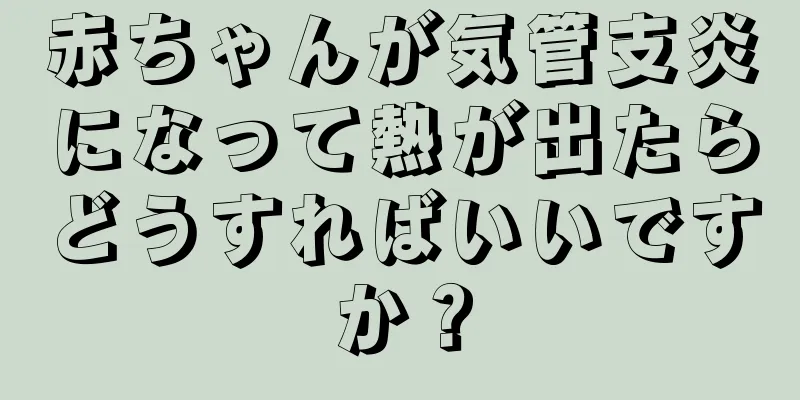 赤ちゃんが気管支炎になって熱が出たらどうすればいいですか？