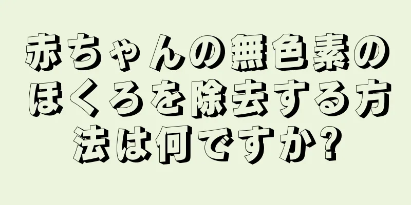 赤ちゃんの無色素のほくろを除去する方法は何ですか?