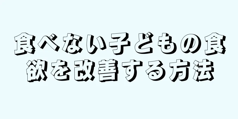 食べない子どもの食欲を改善する方法