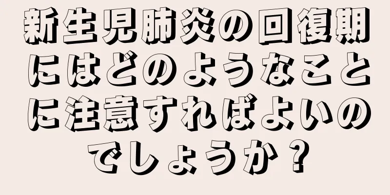 新生児肺炎の回復期にはどのようなことに注意すればよいのでしょうか？