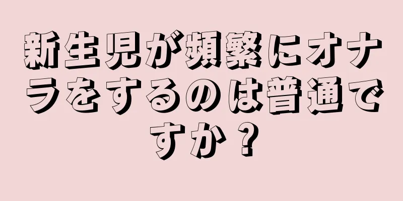 新生児が頻繁にオナラをするのは普通ですか？