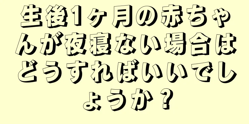 生後1ヶ月の赤ちゃんが夜寝ない場合はどうすればいいでしょうか？