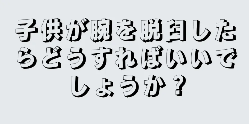 子供が腕を脱臼したらどうすればいいでしょうか？