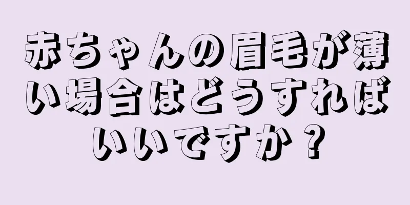 赤ちゃんの眉毛が薄い場合はどうすればいいですか？