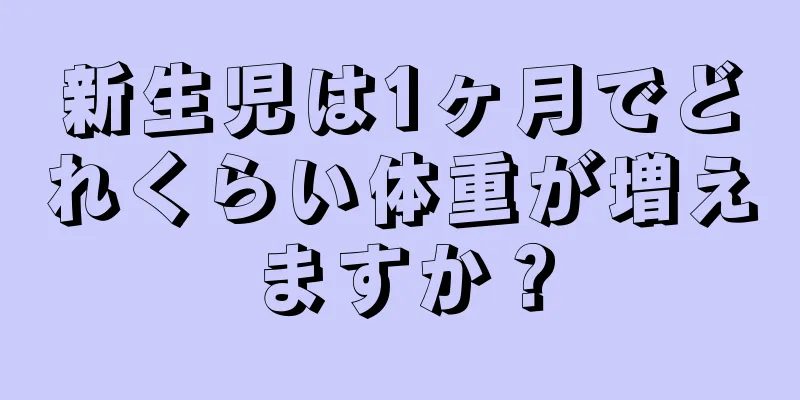 新生児は1ヶ月でどれくらい体重が増えますか？