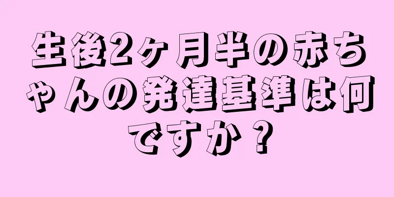 生後2ヶ月半の赤ちゃんの発達基準は何ですか？