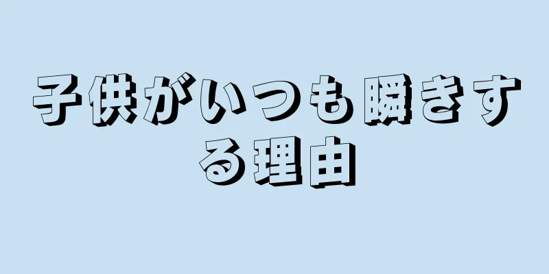 子供がいつも瞬きする理由