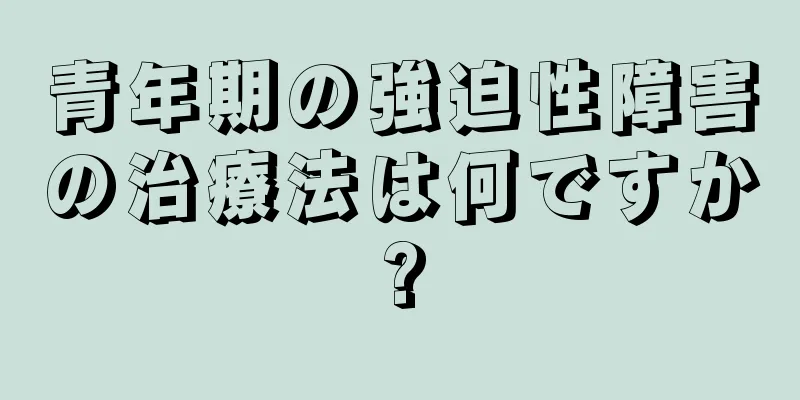 青年期の強迫性障害の治療法は何ですか?