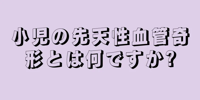 小児の先天性血管奇形とは何ですか?
