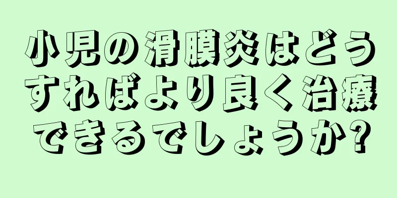 小児の滑膜炎はどうすればより良く治療できるでしょうか?