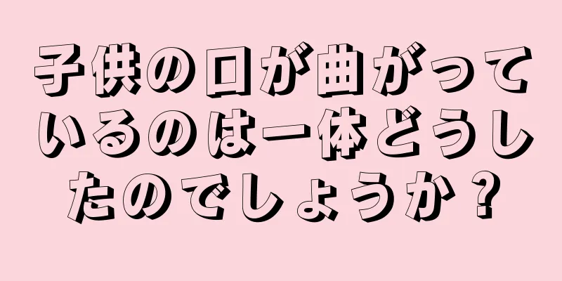 子供の口が曲がっているのは一体どうしたのでしょうか？