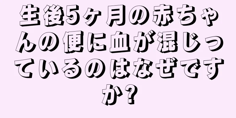 生後5ヶ月の赤ちゃんの便に血が混じっているのはなぜですか?