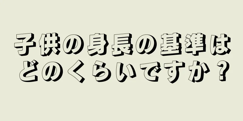 子供の身長の基準はどのくらいですか？
