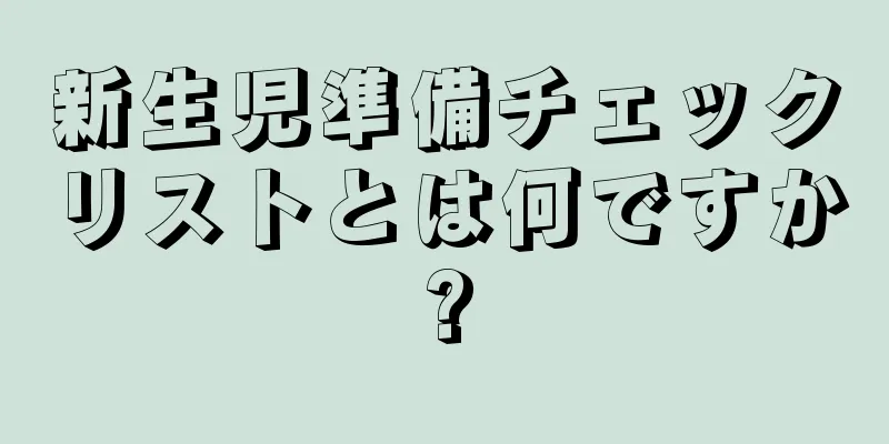 新生児準備チェックリストとは何ですか?