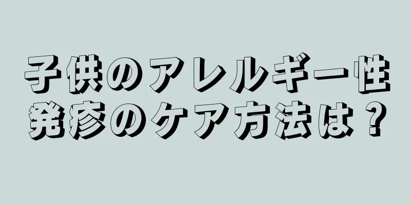 子供のアレルギー性発疹のケア方法は？