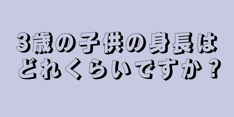 3歳の子供の身長はどれくらいですか？