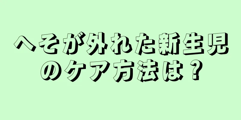 へそが外れた新生児のケア方法は？