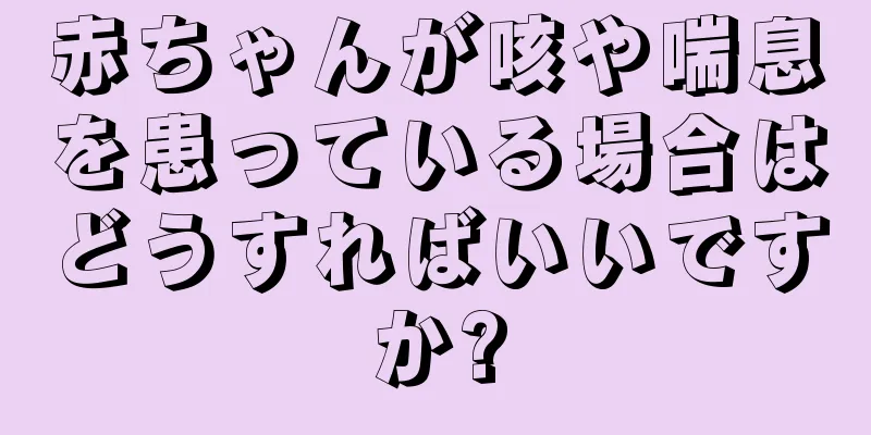 赤ちゃんが咳や喘息を患っている場合はどうすればいいですか?