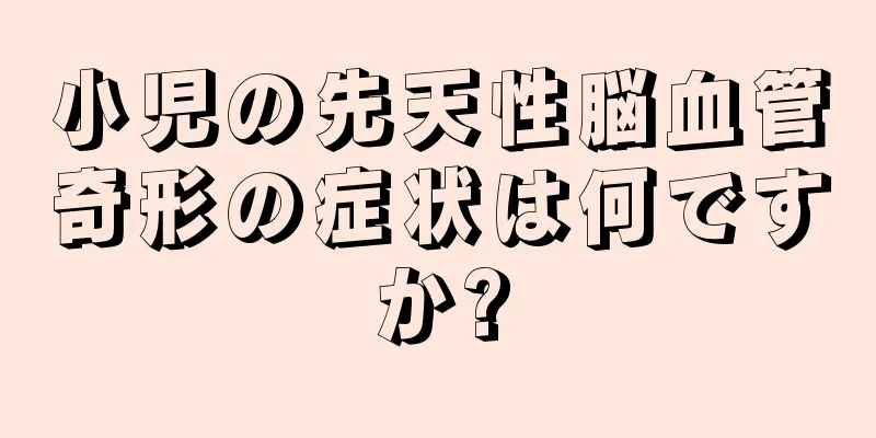 小児の先天性脳血管奇形の症状は何ですか?