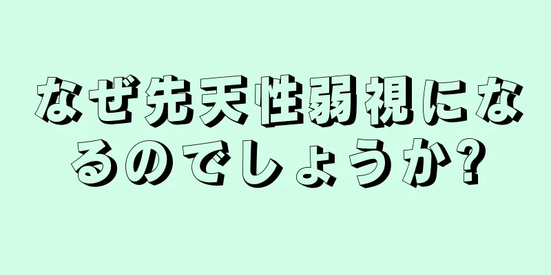 なぜ先天性弱視になるのでしょうか?