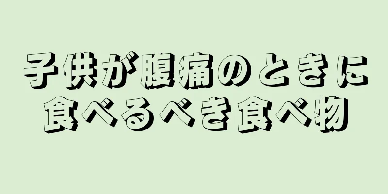 子供が腹痛のときに食べるべき食べ物