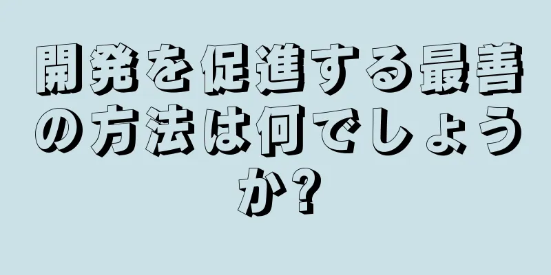 開発を促進する最善の方法は何でしょうか?