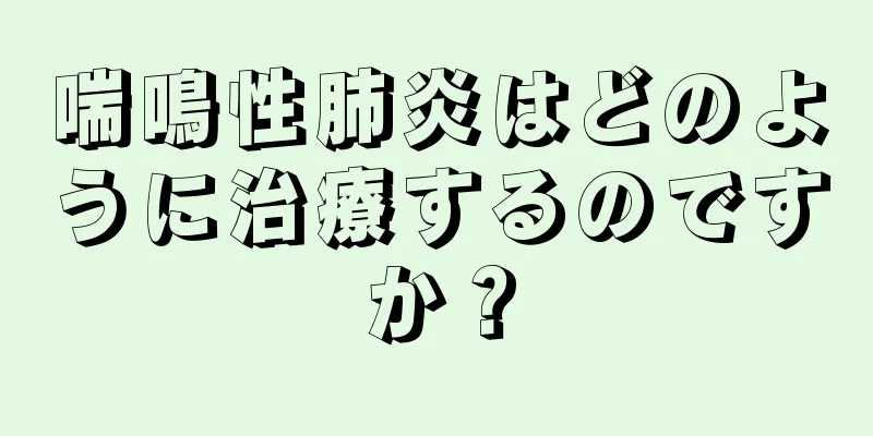喘鳴性肺炎はどのように治療するのですか？