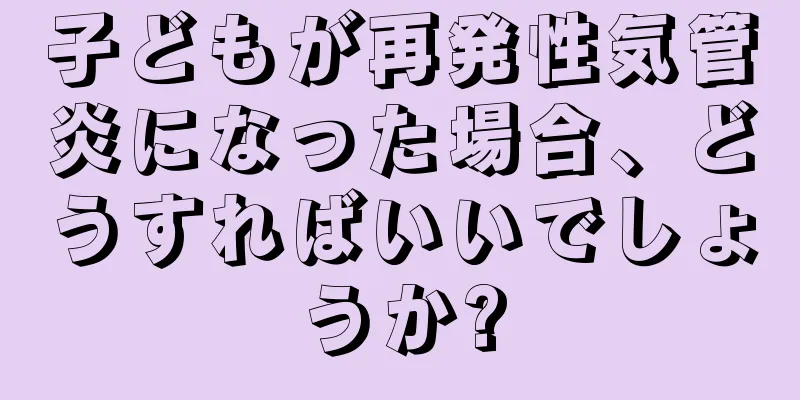 子どもが再発性気管炎になった場合、どうすればいいでしょうか?