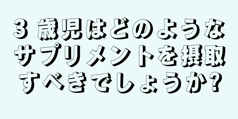 3 歳児はどのようなサプリメントを摂取すべきでしょうか?