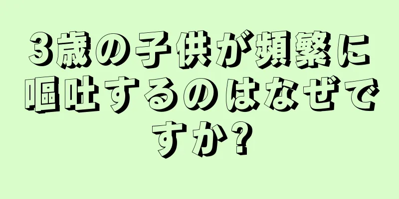 3歳の子供が頻繁に嘔吐するのはなぜですか?