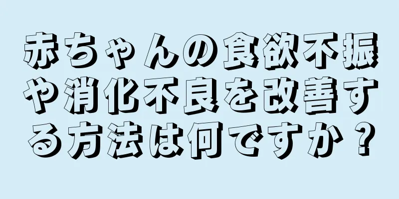 赤ちゃんの食欲不振や消化不良を改善する方法は何ですか？